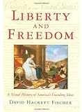 Liberty and Freedom: A Visual History of Americas Founding Ideas (America: a Cultural History)