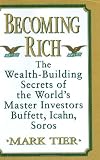 Becoming Rich: The Wealth-Building Secrets of the Worlds Master Investors Buffett, Icahn, Soros