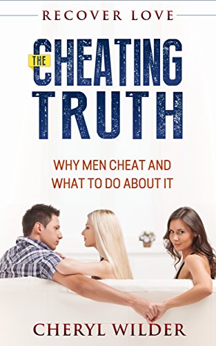 THE CHEATING TRUTH: Why Men Cheat and What to do about it (divorce recovery, divorced desperate and dangerous, divorce advice, divorced desperate and delicious, ... divorce guide) (Recover Love Book 1)