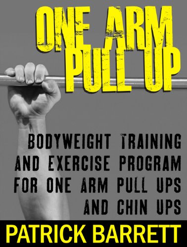 One Arm Pull Up: Bodyweight Training And Exercise Program For One Arm Pull Ups And Chin Ups
