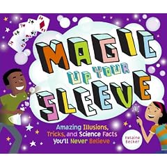 Magic Up Your Sleeve: Amazing Illusions, Tricks, and Science Facts You'll Never Believe