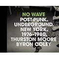 No Wave: Post-Punk. Underground. New York 1976-1980.