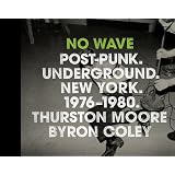 No Wave: Post-Punk. Underground. New York 1976-1980.by Thurston Moore