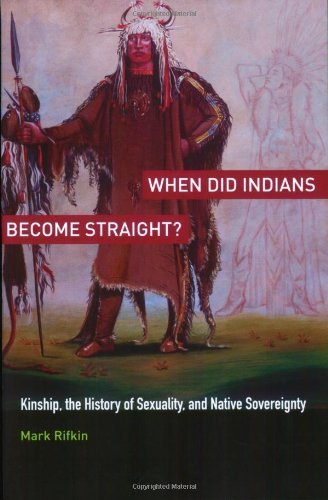 By Mark Rifkin - When Did Indians Become Straight?: Kinship, the History of Sexuality, and Native Sovereignty (12/28/10)