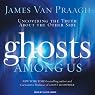 Ghosts Among Us: Uncovering the Truth About the Other Side
