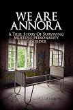We Are Annora: A True Story of Surviving Multiple Personality Disorder