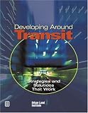 Developing Around Transit: Strategies And Solutions That Work