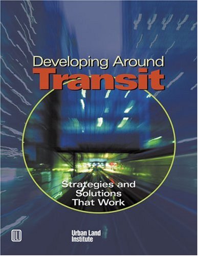 Developing Around Transit: Strategies And Solutions That Work