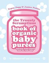 Truuuly Scrumptious Book of Organic Baby Purees: Delicious Home-cooked Food for Your Baby