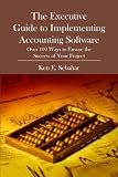 The Executive Guide to Implementing Accounting Software: Over 100 Ways to Ensure the Success of Your Project