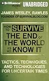 How to Survive the End of the World As We Know It: Tactics, Techniques and Technologies for Uncertain Times