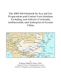 The 2009-2014 Outlook for Eye and Ear Preparations and Contact Lens Solutions Excluding Anti-Infective Corticoids, Antibacterials, and Antiseptics in Greater China
