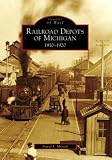 RAILROAD DEPOTS OF MICHIGAN: 1910-1920 (Images of Rail)