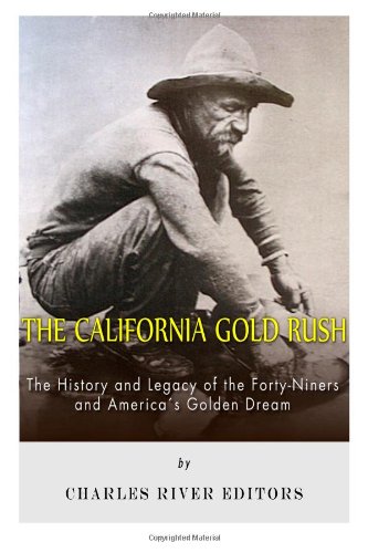 The California Gold Rush: The History and Legacy of the Forty-Niners and America's Golden Dream