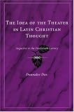 The Idea of the Theater in Latin Christian Thought: Augustine to the Fourteenth Century
