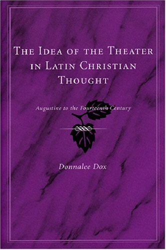 The Idea of the Theater in Latin Christian Thought: Augustine to the Fourteenth Century