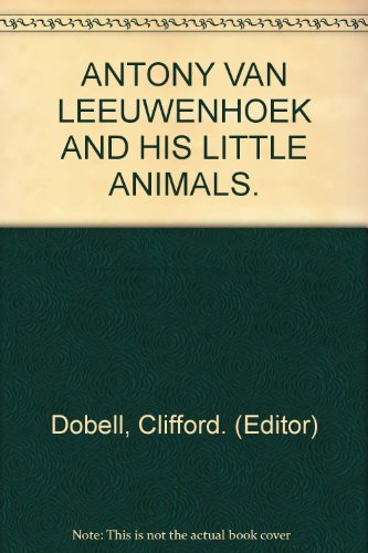 Antony van Leeuwenhoek and his "Little Animals" : Being Some Account of the Father of Protozoology & Bacteriology and His Multifarious Discoveries in These Disciplines