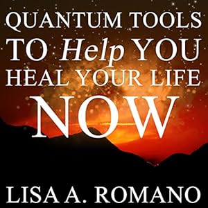 Quantum Tools to Help You Heal Your Life Now: Healing the Past Using the Secrets of the Law of Attraction