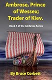 Ambrose, Prince of Wessex; Trader of Kiev.: Book 1 of the Ambrose Series (Volume 1)