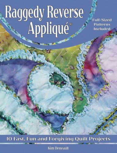 Raggedy Reverse Applique: 10+ Fast, Fun and Forgiving Quilt Projects