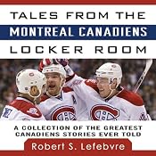 Tales from the Montreal Canadiens Locker Room: A Collection of the Greatest Canadiens Stories Ever Told | [Robert S. Lefebvre]