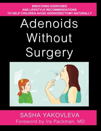 Adenoids Without Surgery: Breathing Exercises and Lifestyle Recommendations to Help Children Avoid Adenoidectomy Naturally (Breathing Normalization), by Sasha Yakovleva
