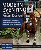 Modern Eventing with Phillip Dutton: The Complete Resource: Training, Conditioning, and Competing in All Three Phases Modern Eventing with Phillip Dutton: The Complete Resource: Training, Conditioning, and Competing in All Three Phases