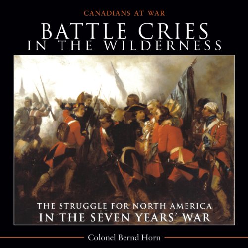 Battle Cries in the Wilderness: The Struggle for North America in the Seven Years' War (Canadians at War)