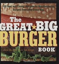 The Great Big Burger Book: 100 New and Classic Recipes for Moutheatering Burgers Every Day Every Way
