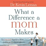 What a Difference a Mom Makes: The Indelible Imprint a Mom Leaves on Her Son's Life | Kevin Leman