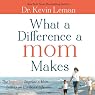What a Difference a Mom Makes: The Indelible Imprint a Mom Leaves on Her Son's Life