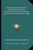 Parallels Between The Constitution And Constitutional History Of England And Hungary (1850)