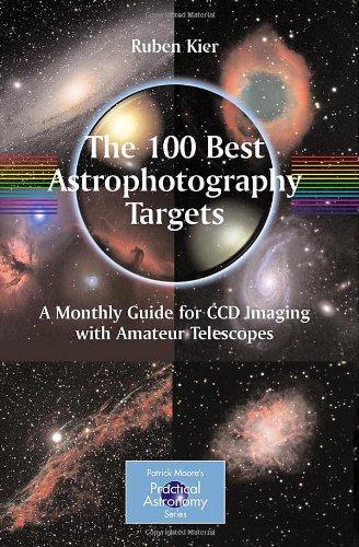 The 100 Best Astrophotography Targets: A Monthly Guide for CCD Imaging with Amateur Telescopes (Patrick Moore's Practical Astronomy Series)