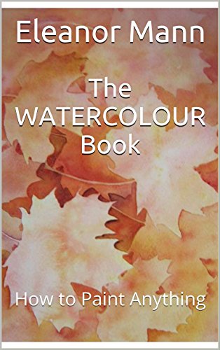 The WATERCOLOUR Book: How to Paint Anything, by Eleanor Mann