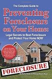 The Complete Guide to Preventing Foreclosure on Your Home: Legal Secrets to Beat Foreclosure and Protect Your Home NOW