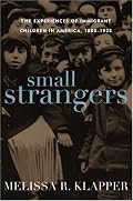 Small Strangers: The Experiences of Immigrant Children in America, 1880-1925 (American Childhoods)