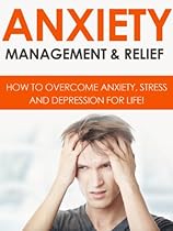ANXIETY: Anxiety Management & Relief: How To Overcome Anxiety, Stress And Depression For Life! ANXIETY: Anxiety Management & Relief: How To Overcome Anxiety, Stress And Depression For Life!