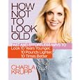 How Not to Look Old: Fast and Effortless Ways to Look 10 Years Younger, 10 Pounds Lighter, 10 Times Better