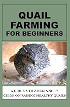 Quail Farming For Beginners: A Quick A To Z Beginners' Guide On Raising Healthy Quails Quail Farming For Beginners: A Quick A To Z Beginners' Guide On Raising Healthy Quails