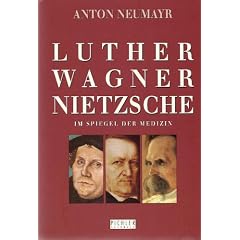 Luther, Wagner, Nietzsche im Spiegel der Medizin
