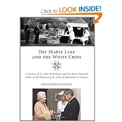 The Maple Leaf and the White Cross: A History of St. John Ambulance and the Most Venerable Order of the Hospital of St. John of Jerusalem in Canada