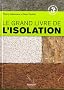 Le grand livre de l'isolation : Solutions thermiques, acoustiques, �cologiques et hautes performances
