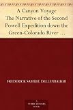 A Canyon Voyage The Narrative of the Second Powell Expedition down the Green-Colorado River from Wyoming, and the Explorations on Land, in the Years 1871 and 1872