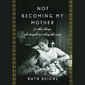 Not Becoming My Mother | [Ruth Reichl]