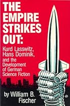 The Empire Strikes Out: Kurd Lasswitz, Hans Dominik, and the Development of German Science Fiction The Empire Strikes Out: Kurd Lasswitz, Hans Dominik, and the Development of German Science Fiction