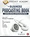 Podcast Academy: The Business Podcasting Book: Launching, Marketing, and Measuring Your Podcast