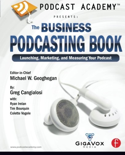 Podcast Academy: The Business Podcasting Book: Launching, Marketing, and Measuring Your Podcast