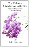 The Ultimate Introduction to Orchids: A Practical Approach to Orchid Gardening