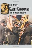 U.S. Army Cadet Command: The 10 Year History