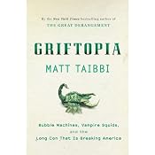 Griftopia: Bubble Machines, Vampire Squids, and the Long Con That Is Breaking America | [Matt Taibbi]